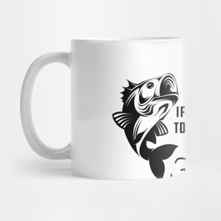 Fishing - If you want me to listen to you talk about fishing Mug